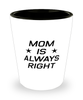 Funny Mom Shot Glass, Mom Is Always Right, Sarcasm Birthday Gift For Mother From Son Daughter, Mommy Christmas Gift