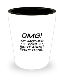 Funny Mom Shot Glass, OMG! My Mother Was Right About Everything, Sarcasm Birthday Gift For Mother From Son Daughter, Mommy Christmas Gift