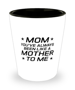 Funny Mom Shot Glass, Mom You've Always Been Like A Mother To Me, Sarcasm Birthday Gift For Mother From Son Daughter, Mommy Christmas Gift