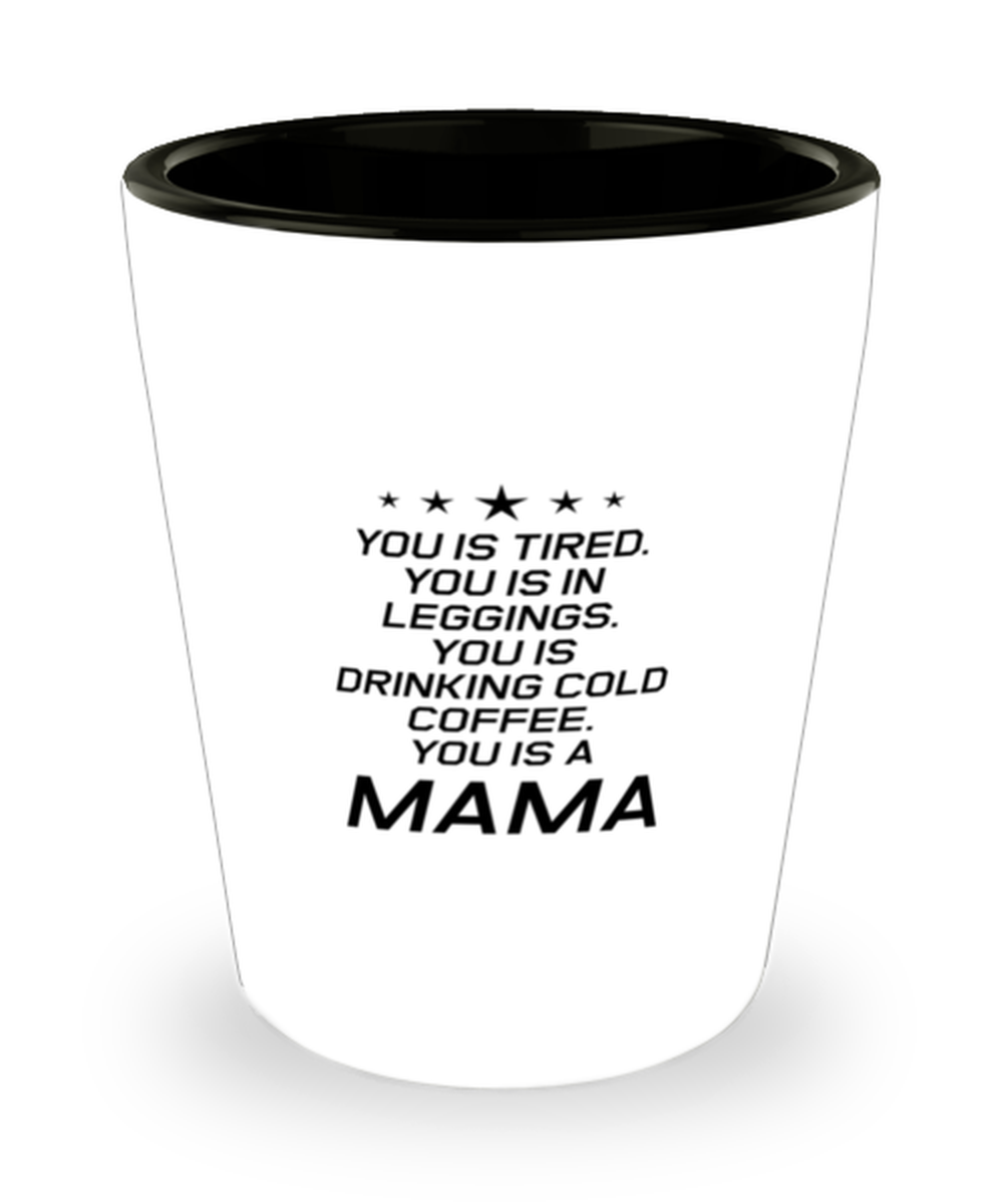 Funny Mom Shot Glass, You Is Tired. You Is In Leggings. You Is Drinking, Sarcasm Birthday Gift For Mother From Son Daughter, Mommy Christmas Gift