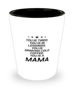 Funny Mom Shot Glass, You Is Tired. You Is In Leggings. You Is Drinking, Sarcasm Birthday Gift For Mother From Son Daughter, Mommy Christmas Gift