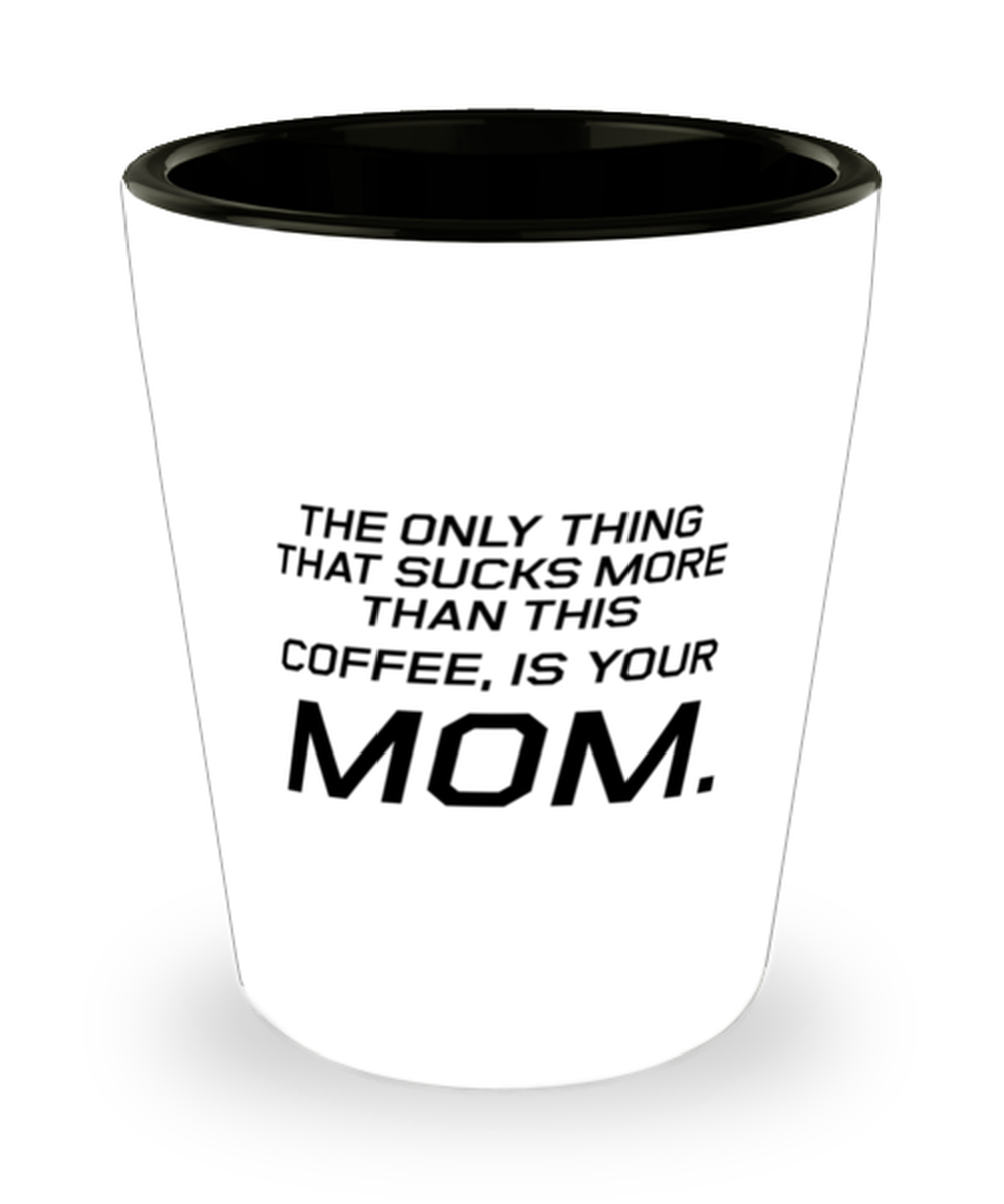 Funny Mom Shot Glass, The Only Thing That Sucks More Than This Coffee, Sarcasm Birthday Gift For Mother From Son Daughter, Mommy Christmas Gift