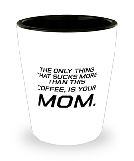 Funny Mom Shot Glass, The Only Thing That Sucks More Than This Coffee, Sarcasm Birthday Gift For Mother From Son Daughter, Mommy Christmas Gift