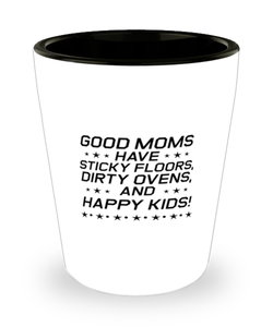 Funny Mom Shot Glass, Good Moms Have Sticky Floors, Dirty Ovens, Sarcasm Birthday Gift For Mother From Son Daughter, Mommy Christmas Gift