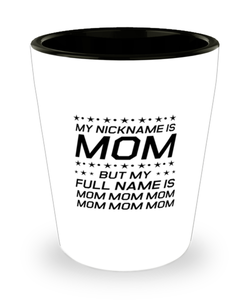 Funny Mom Shot Glass, My Nickname Is Mom But My Full Name Is Mom, Sarcasm Birthday Gift For Mother From Son Daughter, Mommy Christmas Gift