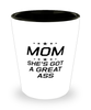 Funny Mom Shot Glass, MOM She's Got A Great Ass, Sarcasm Birthday Gift For Mother From Son Daughter, Mommy Christmas Gift