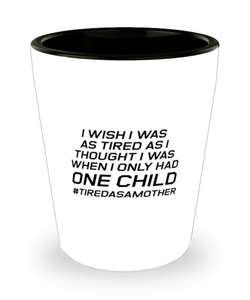 Funny Mom Shot Glass, I Wish I Was As Tired As I Thought, Sarcasm Birthday Gift For Mother From Son Daughter, Mommy Christmas Gift