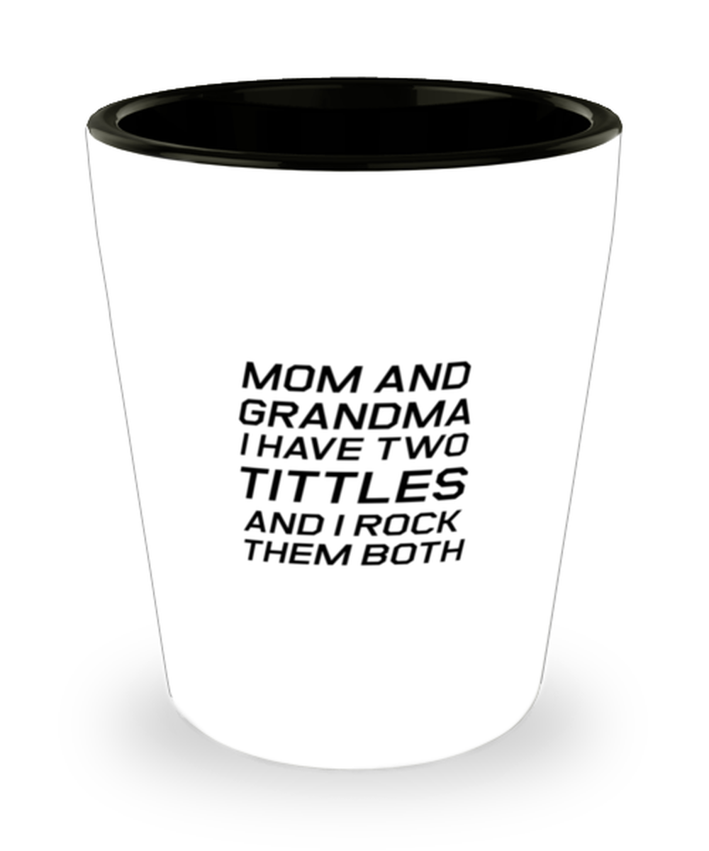 Funny Mom Shot Glass, Mom And Grandma I Have Two Tittles And I Rock, Sarcasm Birthday Gift For Mother From Son Daughter, Mommy Christmas Gift