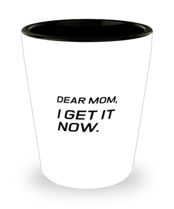 Funny Mom Shot Glass, Dear Mom, I Get It Now., Sarcasm Birthday Gift For Mother From Son Daughter, Mommy Christmas Gift