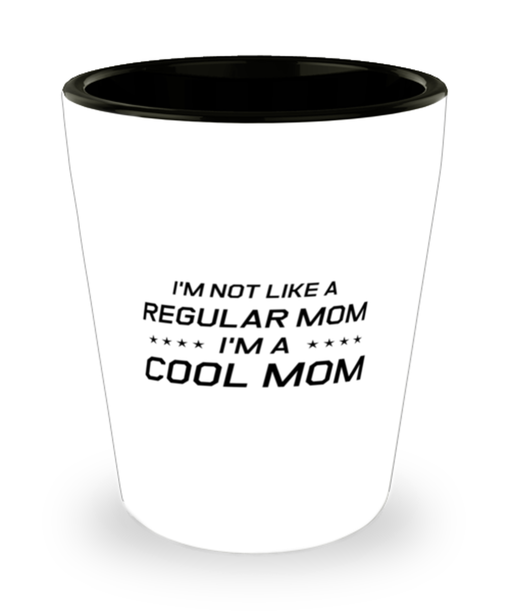 Funny Mom Shot Glass, I'm Not Like A Regular Mom. I'm A Cool Mom, Sarcasm Birthday Gift For Mother From Son Daughter, Mommy Christmas Gift