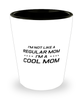 Funny Mom Shot Glass, I'm Not Like A Regular Mom. I'm A Cool Mom, Sarcasm Birthday Gift For Mother From Son Daughter, Mommy Christmas Gift