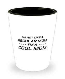 Funny Mom Shot Glass, I'm Not Like A Regular Mom. I'm A Cool Mom, Sarcasm Birthday Gift For Mother From Son Daughter, Mommy Christmas Gift