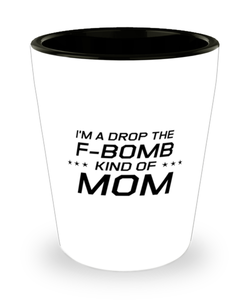 Funny Mom Shot Glass, I'm A Drop The F-Bomb Kind of Mom, Sarcasm Birthday Gift For Mother From Son Daughter, Mommy Christmas Gift