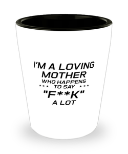 Funny Mom Shot Glass, I'm A Loving Mother Who Happens To Say "f**k" a Lot, Sarcasm Birthday Gift For Mother From Son Daughter, Mommy Christmas Gift