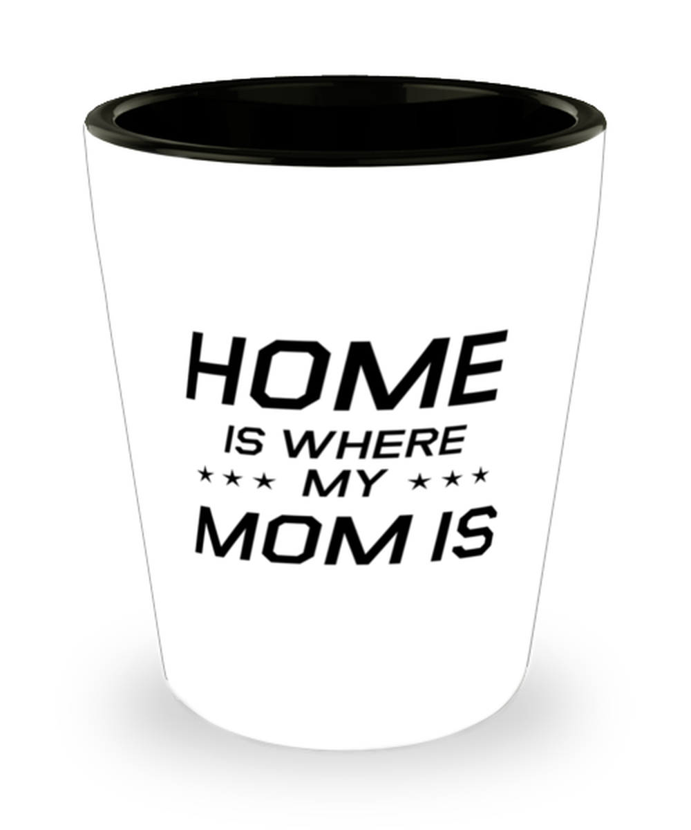 Funny Mom Shot Glass, Home Is Where My Mom Is, Sarcasm Birthday Gift For Mother From Son Daughter, Mommy Christmas Gift