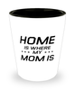 Funny Mom Shot Glass, Home Is Where My Mom Is, Sarcasm Birthday Gift For Mother From Son Daughter, Mommy Christmas Gift