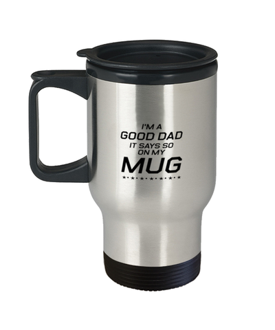 Image of Funny Dad Travel Mug, I'm A Good Dad. It Says So On My Mug, Sarcasm Birthday Gift For Father From Son Daughter, Daddy Christmas Gift