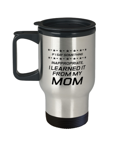 Image of Funny Mom Travel Mug, If I Say Something Inappropriate, I Learned It From, Sarcasm Birthday Gift For Mother From Son Daughter, Mommy Christmas Gift