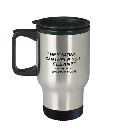 Image of Funny Mom Travel Mug, "Hey Mom, Can I Help You Clean?" No One Ever, Sarcasm Birthday Gift For Mother From Son Daughter, Mommy Christmas Gift